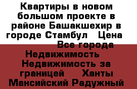 Квартиры в новом большом проекте в районе Башакшехир в городе Стамбул › Цена ­ 124 000 - Все города Недвижимость » Недвижимость за границей   . Ханты-Мансийский,Радужный г.